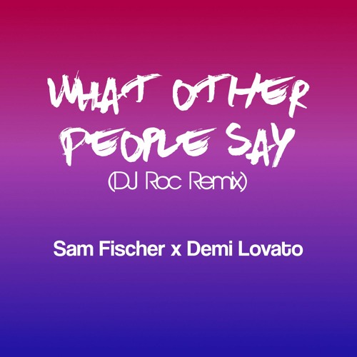 Sam Fischer & Demi Lovato - What Other People Say(DJ Roc Remix)