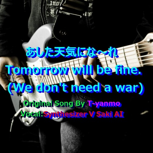 あした天気にな～れ Tomorrow will be fine. (We don't need a war)