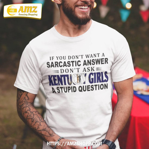 If You Don’t Want A Sarcastic Answer Don’t Ask Kentucky Girls A Stupid Question T-Shirt