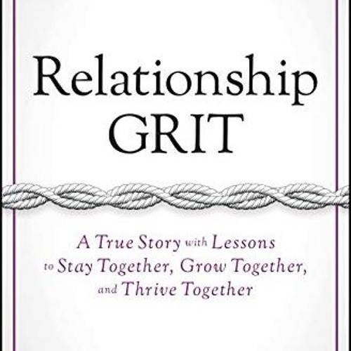 Ebook PDF Relationship Grit A True Story with Lessons to Stay Together. Grow Together. and Thrive