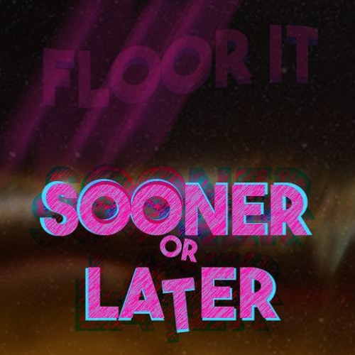 sooner or later (floor it)