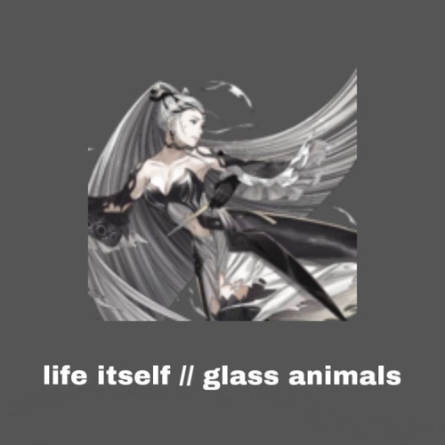 life itself glass animals (slowed)